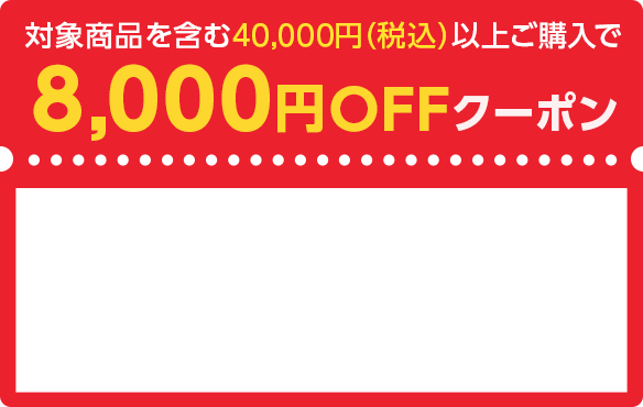 対象商品を含む40,000円（税込）以上ご購入で8,000円OFFクーポン