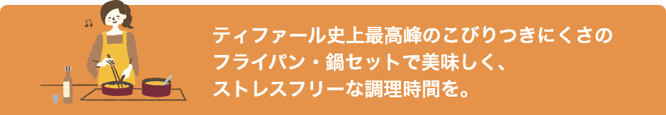 ティファール史上最高峰のこびりつきにくさのフライパン・鍋セットで美味しく、ストレスフリーな調理時間を。