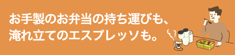 お手製のお弁当の持ち運びも、淹れ立てのエスプレッソも。