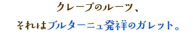 クレープのルーツ、それはブルターニュ発祥のガレット。