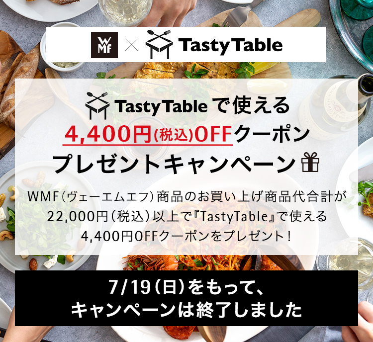 WMF × TastyTable TastyTableで使える4,400円（税込）OFFクーポンプレゼントキャンペーン WMF（ヴェーエムエフ）商品のお買い上げ商品代合計が22,000円（税込）以上で『TastyTable』で使える4,400円OFFクーポンをプレゼント！