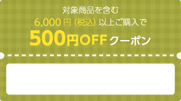 対象商品を含む6,000円（税込）以上ご購入で500円OFFクーポン