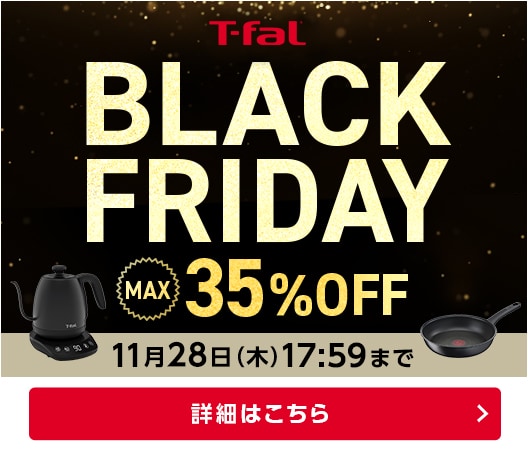 ティファール BLACK FRIDAY MAX35%OFF 11月28日（木）17:59まで 詳しくはこちら