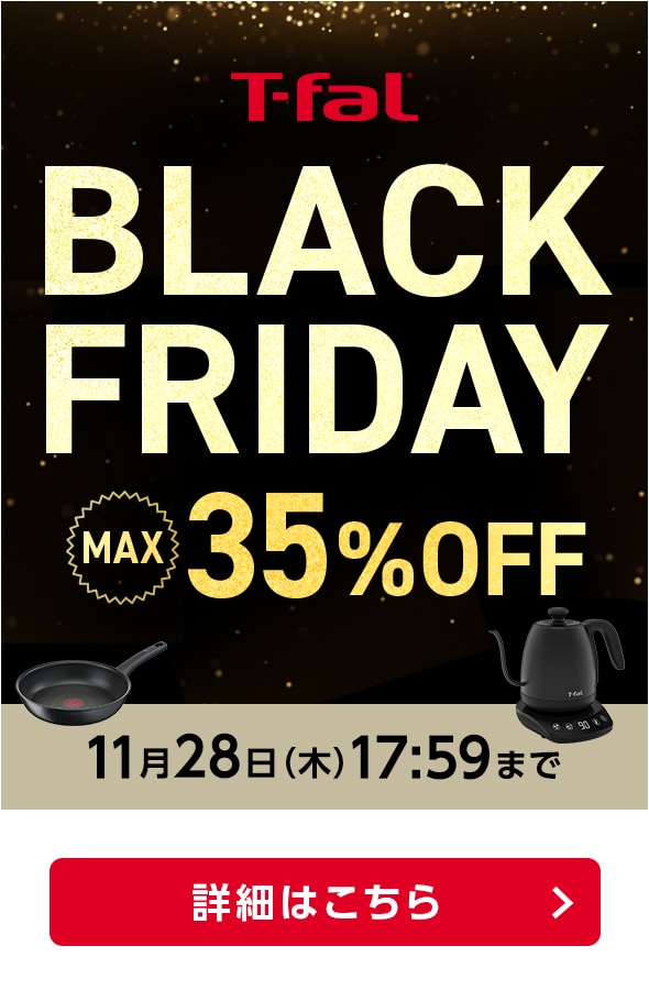 ティファール BLACK FRIDAY MAX35%OFF 11月28日（木）17:59まで 詳しくはこちら