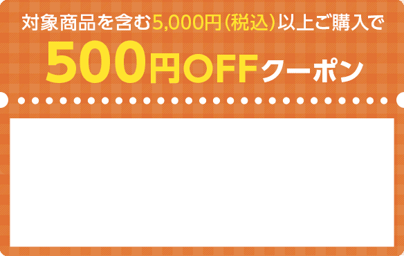 対象商品を含む5,000円（税込）以上ご購入で500円OFFクーポン