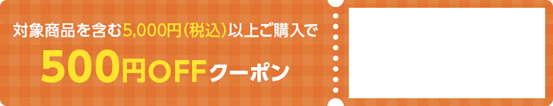 対象商品を含む5,000円（税込）以上ご購入で500円OFFクーポン