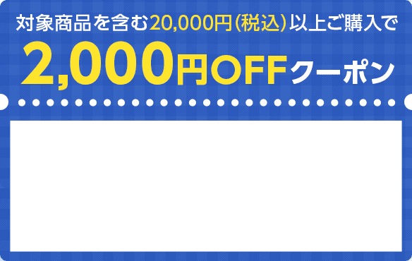 対象商品を含む20,000円（税込）以上ご購入で2,000円OFFクーポン