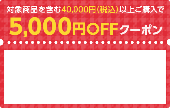 対象商品を含む40,000円（税込）以上ご購入で5,000円OFFクーポン