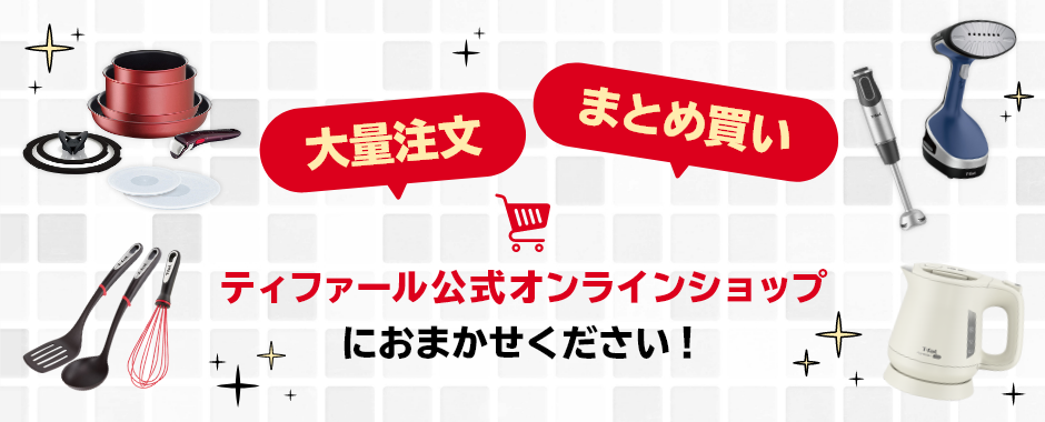 大量注文　まとめ買い　ティファール公式オンラインショップにおまかせください！