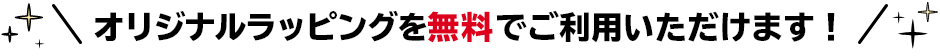 今ならオリジナルラッピング無料キャンペーン中です！