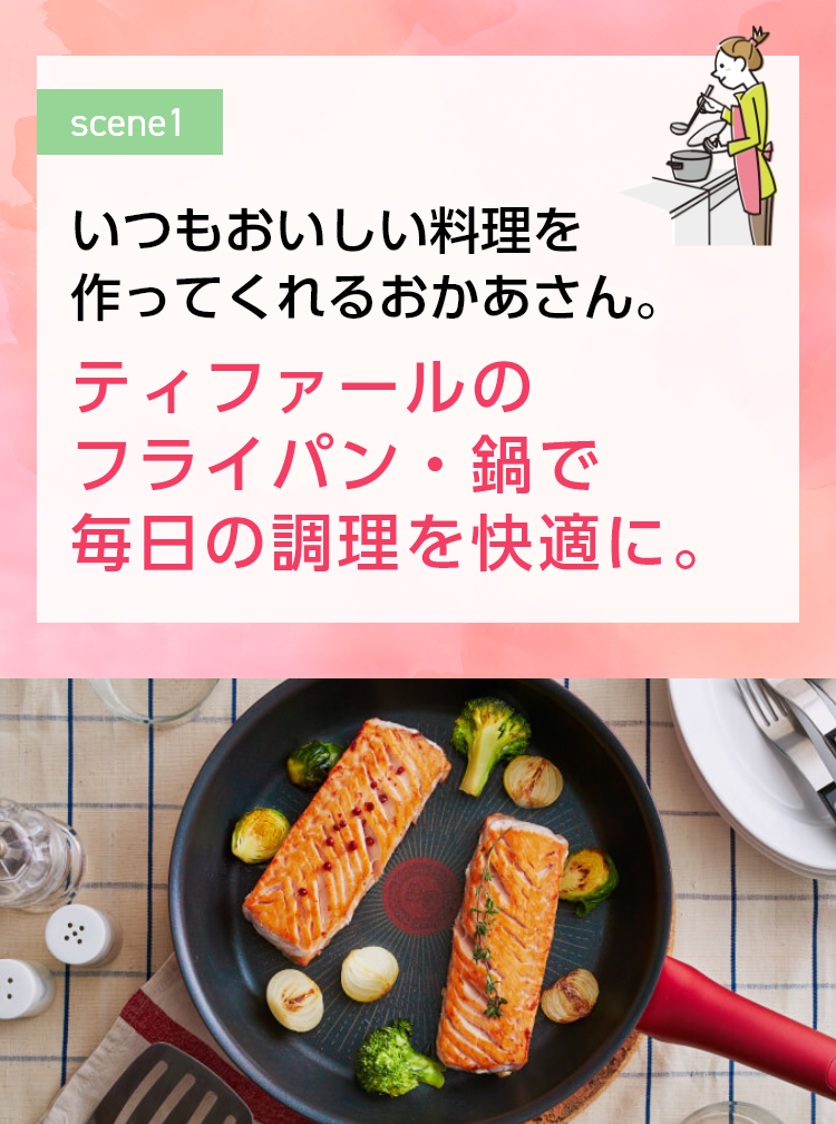 いつもおいしい料理を作ってくれるおかあさん。 ティファールのフライパン・鍋で毎日の調理を快適に。