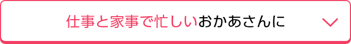 仕事と家事で忙しいおかあさんに