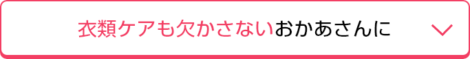 衣類ケアも欠かさないおかあさんに