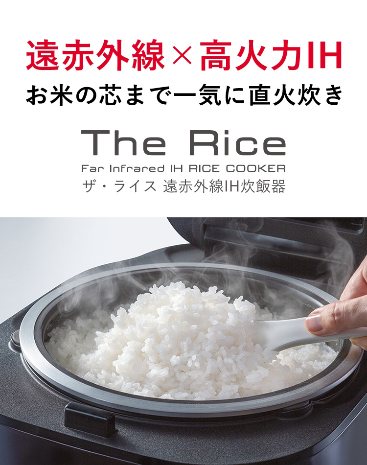 遠赤外線✕高火力IH お米の芯まで一気に直火炊き The Rice Far InFrared IH Rice Cooker ザ・ライス 遠赤外線IH炊飯器 5.5合炊き 省エネ基準達成率104%（エコ炊飯）年間消費電力82.3kwh/年※お買い上げ時はエコ炊飯に設定されています。