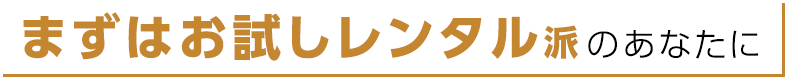 まずはお試しレンタル派のあなたに