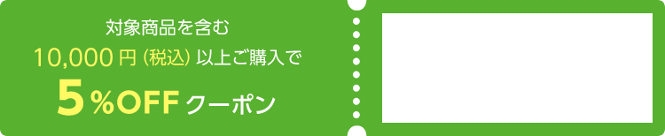 対象商品を含む10,000円（税込）以上ご購入で5%OFFクーポン