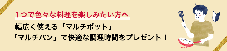 1つで色々な料理を楽しみたい方へ　幅広く使える「マルチポット」「マルチパン」で快適な調理時間をプレゼント！