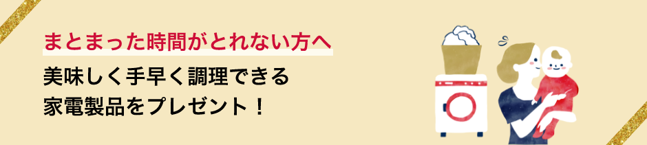 まとまった時間がとれない方へ　美味しく手早く調理できる家電製品をプレゼント！