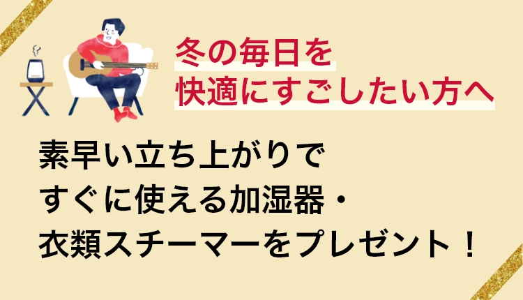 冬の毎日を快適にすごしたい方へ　素早い立ち上がりですぐに使える加湿器・衣類スチーマーをプレゼント！