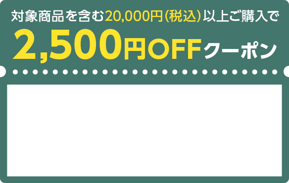 対象商品を含む20,000円（税込）以上ご購入で2,500円OFFクーポン