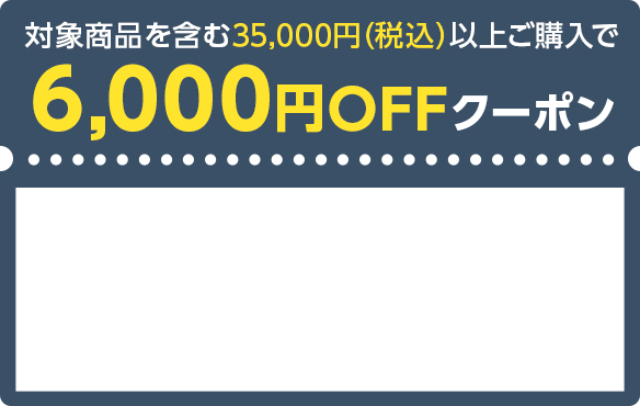 対象商品を含む35,000円（税込）以上ご購入で6,000円OFFクーポン