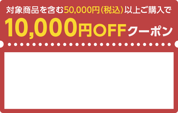 対象商品を含む50,000円（税込）以上ご購入で10,000円OFFクーポン