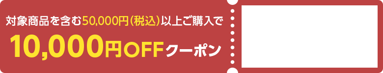 対象商品を含む50,000円（税込）以上ご購入で10,000円OFFクーポン