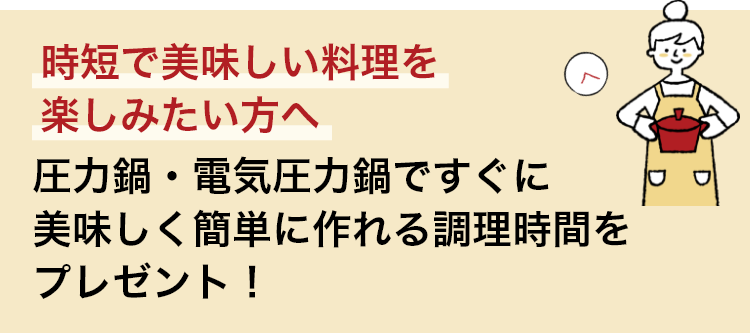 時短で美味しい料理を楽しみたい方へ 圧力鍋・電気圧力鍋ですぐに美味しく簡単に作れる調理時間をプレゼント！