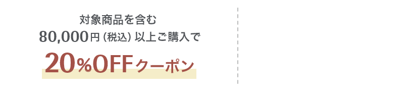 対象商品を含む80,000円（税込）以上ご購入で20%OFFクーポン