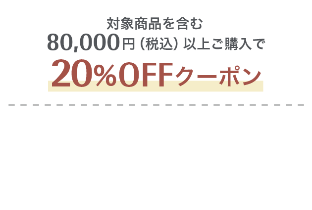 対象商品を含む80,000円（税込）以上ご購入で20%OFFクーポン