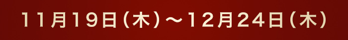 11月19日（木）～12月24日（木）