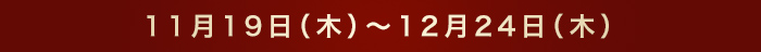 11月19日（木）～12月24日（木）